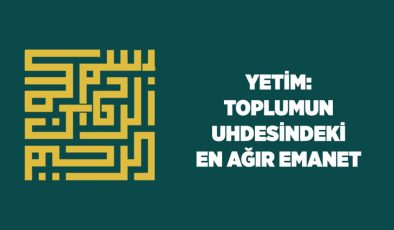 Yetim: Toplumun Uhdesindeki En Ağır Emanet