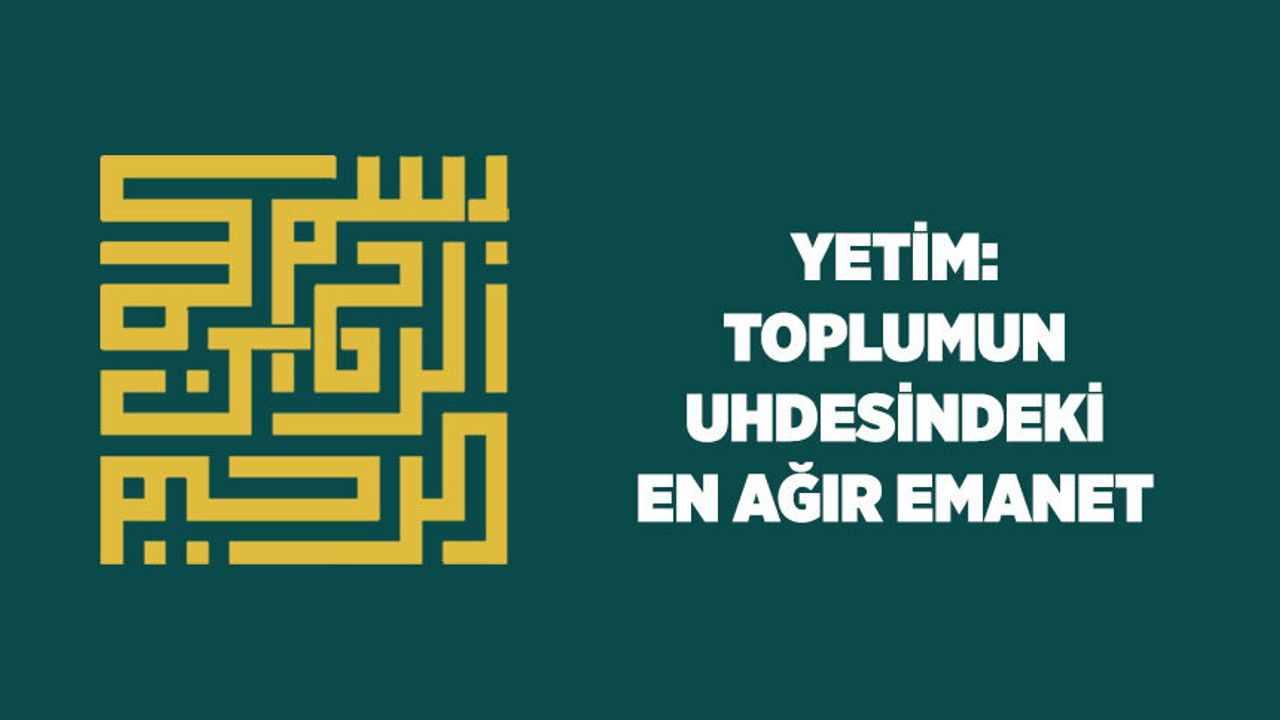 Yetim: Toplumun Uhdesindeki En Ağır Emanet