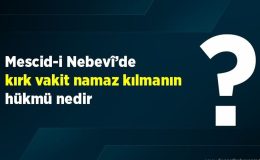 Mescid-i Nebevî’de kırk vakit namaz kılmanın hükmü nedir?