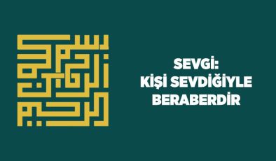 Sevgi: Kişi Sevdiğiyle Beraberdir
