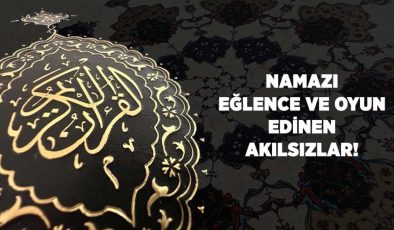 Namazı Eğlence ve Oyun Edinen Akılsızlar!